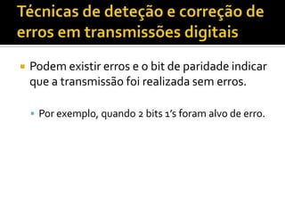 

Podem existir erros e o bit de paridade indicar
que a transmissão foi realizada sem erros.
 Por exemplo, quando 2 bits 1’s foram alvo de erro.

 