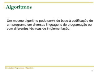 14
Um mesmo algoritmo pode servir de base à codificação de
um programa em diversas linguagens de programação ou
com diferentes técnicas de implementação.
Algoritmos
Introdução à Programação e Algoritmia
 