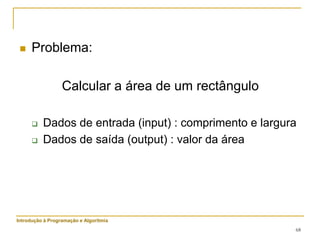 68
 Problema:
Calcular a área de um rectângulo
 Dados de entrada (input) : comprimento e largura
 Dados de saída (output) : valor da área
Introdução à Programação e Algoritmia
 