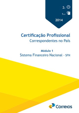 2h 
1h/d 
2014 
Certificação Profissional 
Correspondentes no País 
Módulo 1 
Sistema Financeiro Nacional - SFN 
 