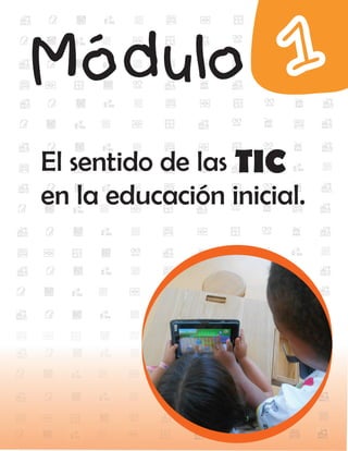 Módulo 1
El sentido de las TIC
en la educación inicial.
 