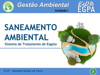 SANEAMENTO
AMBIENTAL
Sistema de Tratamento de Esgoto
Profª. Rafaella Simão de Faria
Gestão Ambiental
Unidade I
 