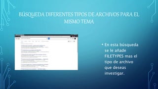 BÚSQUEDA DIFERENTES TIPOS DE ARCHIVOS PARA EL
MISMO TEMA
• En esta búsqueda
se le añade
FILETYPES mas el
tipo de archivo
que deseas
investigar.
 