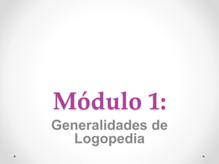 Módulo 1:
Generalidades de
Logopedia
 