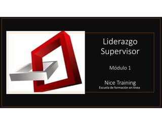 Liderazgo
Supervisor
Módulo 1
Nice Training
Escuela de formación en línea
 