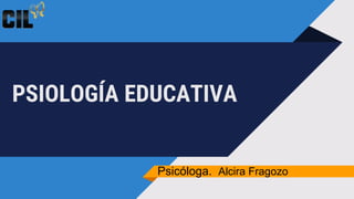 PSIOLOGÍA EDUCATIVA
Psicóloga. Alcira Fragozo
 
