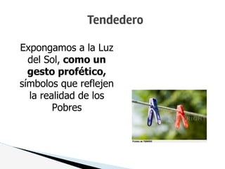 Tendedero
Expongamos a la Luz
del Sol, como un
gesto profético,
símbolos que reflejen
la realidad de los
Pobres
 