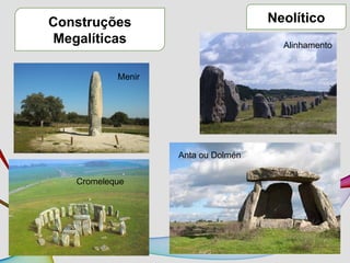 Neolítico
Construções
Megalíticas
Menir
Cromeleque
Alinhamento
Anta ou Dolmén
 