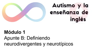 Módulo 1
Apunte B: Definiendo
neurodivergentes y neurotípicos
 