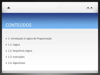 CONTEÚDOS1. Introdução à Lógica de Programação 1.1. Lógica 1.2. Sequência Lógica 1.3. Instruções 1.4. Algoritmos 
