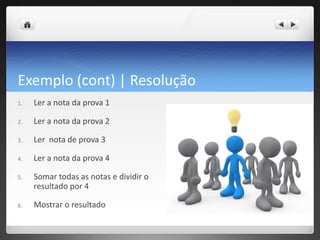 Exemplo (cont) | ResoluçãoLer a nota da prova 1Ler a nota da prova 2Ler  nota de prova 3Ler a nota da prova 4Somartodas as notas e dividir o resultadopor 4Mostrar o resultado