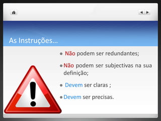 As Instruções…Nãopodem ser redundantes;Não podem sersubjectivasna sua definição;Devemser claras ;Devem ser precisas.