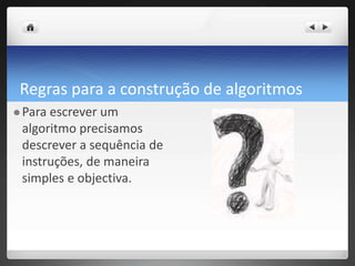 Regraspara a construção de algoritmosPara escrever um algoritmo precisamos descrever a sequência de instruções, de maneira simples e objectiva. 