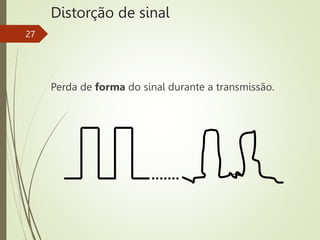 Distorção de sinal
Perda de forma do sinal durante a transmissão.
27
 