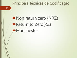 Principais Técnicas de Codificação
Non return zero (NRZ)
Return to Zero(RZ)
Manchester
79
 