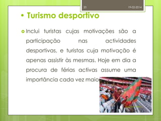 20

19-02-2014

• Turismo desportivo
 Inclui

turistas cujas motivações são a

participação

nas

actividades

desportivas, e turistas cuja motivação é
apenas assistir às mesmas. Hoje em dia a

procura de férias activas assume uma
importância cada vez maior.

Raquel Melo

 