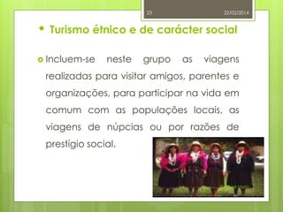 23

22/02/2014

• Turismo étnico e de carácter social
 Incluem-se

neste

grupo

as

viagens

realizadas para visitar amigos, parentes e
organizações, para participar na vida em
comum com as populações locais, as

viagens de núpcias ou por razões de
prestígio social.

Raquel Melo

 