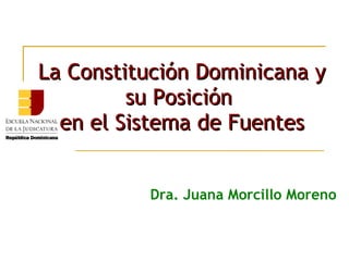 La Constitución Dominicana y
         su Posición
  en el Sistema de Fuentes


          Dra. Juana Morcillo Moreno
 