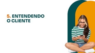 5. ENTENDENDO
O CLIENTE
 