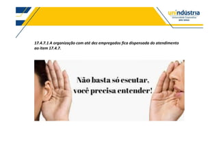 17.4.7.1 A organização com até dez empregados fica dispensada do atendimento
ao item 17.4.7.
 