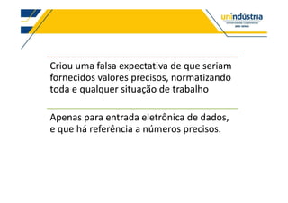 Parâmetros
Criou uma falsa expectativa de que seriam
fornecidos valores precisos, normatizando
toda e qualquer situação de trabalho
Apenas para entrada eletrônica de dados,
e que há referência a números precisos.
 
