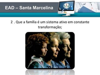 2 . Que a família é um sistema ativo em constante
transformação;
EAD – Santa Marcelina
 