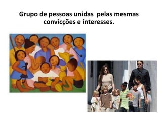 Grupo de pessoas unidas pelas mesmas
convicções e interesses.
 