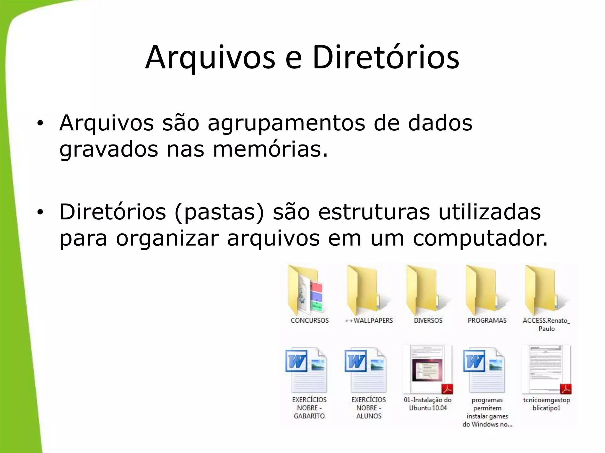 Arquivos e Diretórios
• Arquivos são agrupamentos de dados
gravados nas memórias.
• Diretórios (pastas) são estruturas utilizadas
para organizar arquivos em um computador.
 