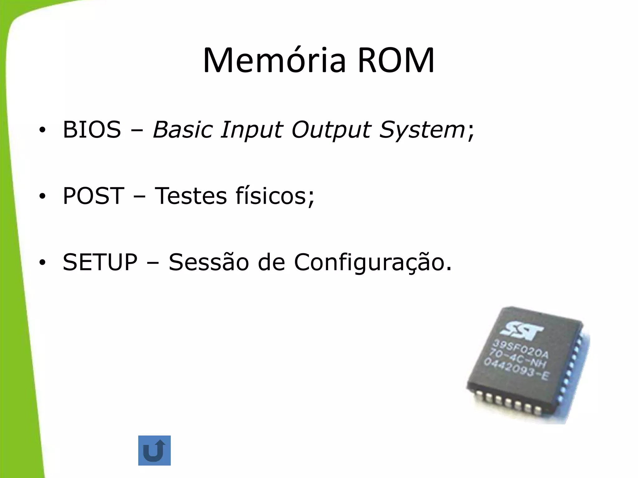 Memória ROM
• BIOS – Basic Input Output System;
• POST – Testes físicos;
• SETUP – Sessão de Configuração.
1/3
 