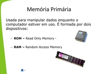 Memória Primária
Usada para manipular dados enquanto o
computador estiver em uso. É formada por dois
dispositivos:
– ROM – Read Only Memory
– RAM – Random Access Memory
8
8
 
