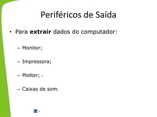 Periféricos de Saída
• Para extrair dados do computador:
– Monitor;
– Impressora;
– Plotter;
– Caixas de som.
6
6
 
