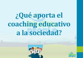 ¿Qué aporta el
coaching educativo
a la sociedad?
 