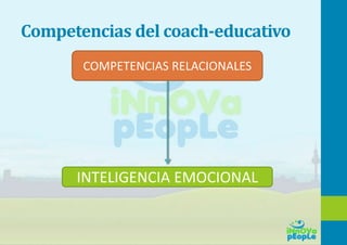 Competencias del coach-educativo
INTELIGENCIA EMOCIONAL
COMPETENCIAS RELACIONALES
 