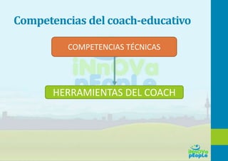Competencias del coach-educativo
HERRAMIENTAS DEL COACH
COMPETENCIAS TÉCNICAS
 