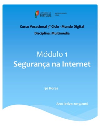 Módulo 1
Segurança na Internet
30 Horas
Curso Vocacional 3º Ciclo - Mundo Digital
Disciplina: Multimédia
Ano letivo 2015/2016
 