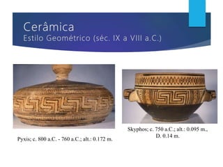 Pyxis; c. 800 a.C. - 760 a.C.; alt.: 0.172 m.
Skyphos; c. 750 a.C.; alt.: 0.095 m.,
D. 0.14 m.
 