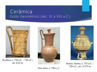 Kyathos; c. 750 a.C. - 730 a.C.;
alt. 0.22 m. Krater; Atenas; c. 735 a.C. -
720 a.C.; alt.: 0.275 m
Vaso ático, c. 740 a. C.
 