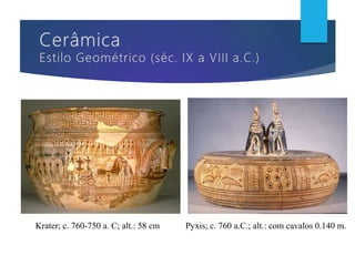 Krater; c. 760-750 a. C; alt.: 58 cm Pyxis; c. 760 a.C.; alt.: com cavalos 0.140 m.
 