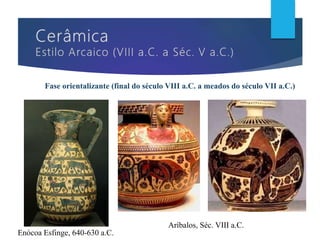 Fase orientalizante (final do século VIII a.C. a meados do século VII a.C.)
Enócoa Esfinge, 640-630 a.C.
Aríbalos, Séc. VIII a.C.
 