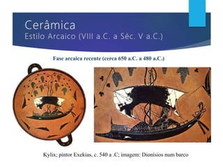 Fase arcaica recente (cerca 650 a.C. a 480 a.C.)
Kylix; pintor Exekias, c. 540 a .C; imagem: Dionísios num barco
 
