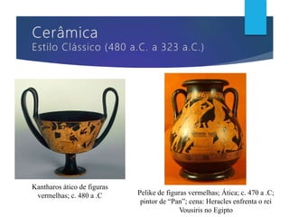 Kantharos ático de figuras
vermelhas; c. 480 a .C Pelike de figuras vermelhas; Ática; c. 470 a .C;
pintor de “Pan”; cena: Heracles enfrenta o rei
Vousiris no Egipto
 