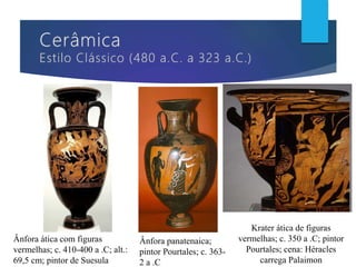 Ânfora ática com figuras
vermelhas; c. 410-400 a .C; alt.:
69,5 cm; pintor de Suesula
Ânfora panatenaica;
pintor Pourtales; c. 363-
2 a .C
Krater ática de figuras
vermelhas; c. 350 a .C; pintor
Pourtales; cena: Héracles
carrega Palaimon
 
