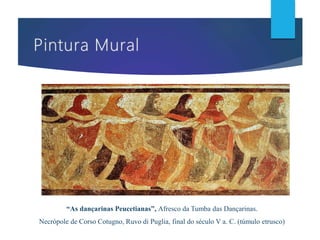 “As dançarinas Peucetianas”, Afresco da Tumba das Dançarinas.
Necrópole de Corso Cotugno, Ruvo di Puglia, final do século V a. C. (túmulo etrusco)
 
