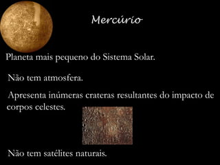 Planeta mais pequeno do Sistema Solar.
- Não tem atmosfera.
- Apresenta inúmeras crateras resultantes do impacto de
corpos celestes.

- Não tem satélites naturais.

 