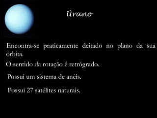 Encontra-se praticamente deitado no plano da sua
órbita.
O sentido da rotação é retrógrado.
Possui um sistema de anéis.
Possui 27 satélites naturais.

 