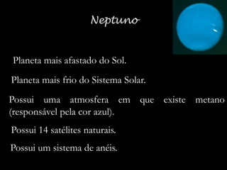 Planeta mais afastado do Sol.
Planeta mais frio do Sistema Solar.
Possui uma atmosfera em que existe metano
(responsável pela cor azul).
Possui 14 satélites naturais.
Possui um sistema de anéis.

 