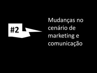 #2Mudanças no cenário de marketing e comunicação