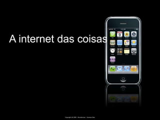 A internet das coisasCopyright @ 2009 - Wunderman - Gustavo Reis