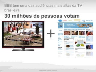 BBB tem uma das audiências mais altas da TV brasileira 30 milhões de pessoas votam pela webCopyright @ 2009 - Wunderman - Gustavo Reis
