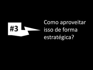 #3Como aproveitar isso de forma estratégica?